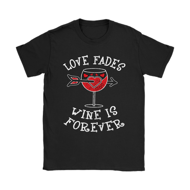 Love Fades Wine is Forever Shirt