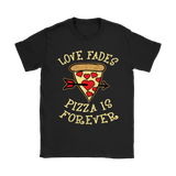 Love Fades Pizza is Forever Shirt